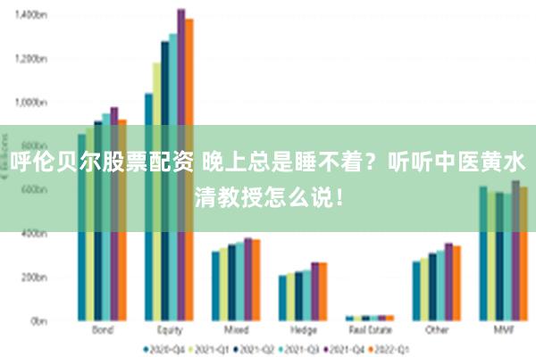 呼伦贝尔股票配资 晚上总是睡不着？听听中医黄水清教授怎么说！