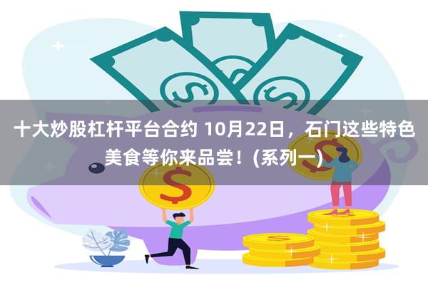 十大炒股杠杆平台合约 10月22日，石门这些特色美食等你来品尝！(系列一)