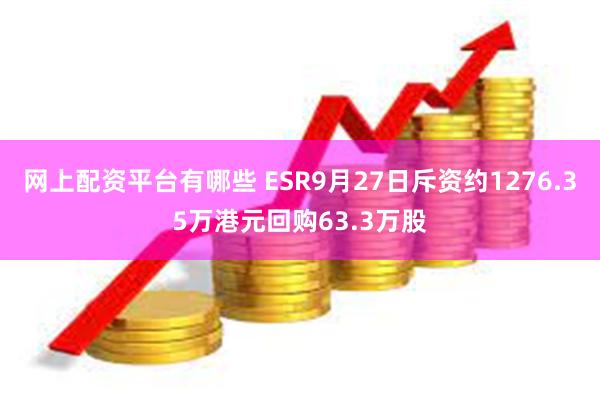 网上配资平台有哪些 ESR9月27日斥资约1276.35万港元回购63.3万股