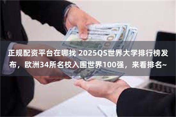 正规配资平台在哪找 2025QS世界大学排行榜发布，欧洲34所名校入围世界100强，来看排名~