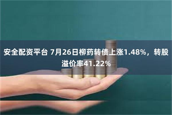 安全配资平台 7月26日柳药转债上涨1.48%，转股溢价率41.22%