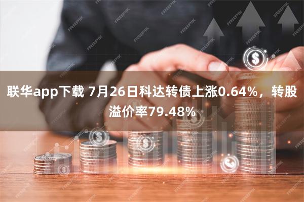 联华app下载 7月26日科达转债上涨0.64%，转股溢价率79.48%