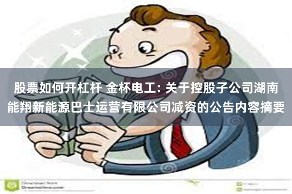 股票如何开杠杆 金杯电工: 关于控股子公司湖南能翔新能源巴士运营有限公司减资的公告内容摘要