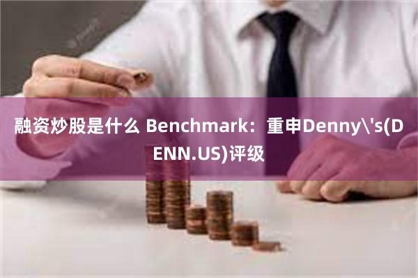 融资炒股是什么 Benchmark：重申Denny's(DENN.US)评级