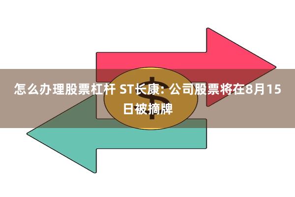 怎么办理股票杠杆 ST长康: 公司股票将在8月15日被摘牌