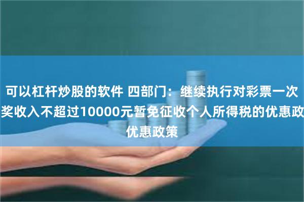 可以杠杆炒股的软件 四部门：继续执行对彩票一次中奖收入不超过10000元暂免征收个人所得税的优惠政策