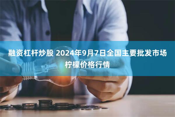 融资杠杆炒股 2024年9月7日全国主要批发市场柠檬价格行情