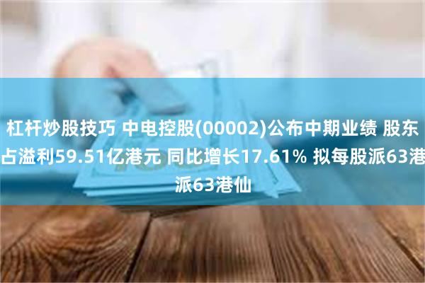 杠杆炒股技巧 中电控股(00002)公布中期业绩 股东应占溢利59.51亿港元 同比增长17.61% 拟每股派63港仙