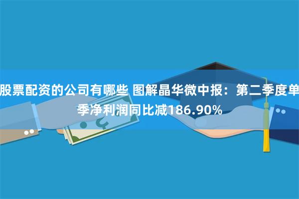 股票配资的公司有哪些 图解晶华微中报：第二季度单季净利润同比减186.90%