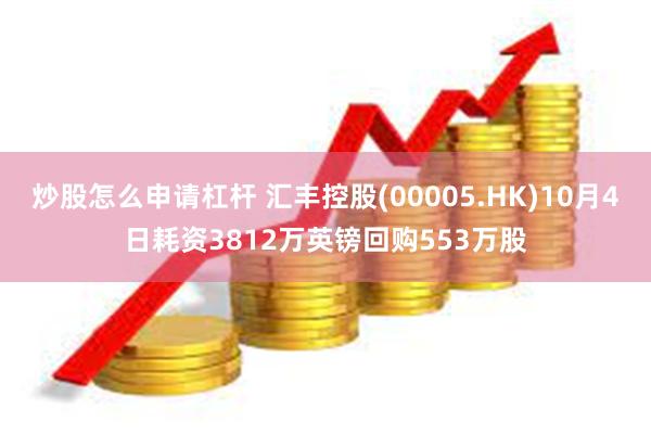 炒股怎么申请杠杆 汇丰控股(00005.HK)10月4日耗资3812万英镑回购553万股