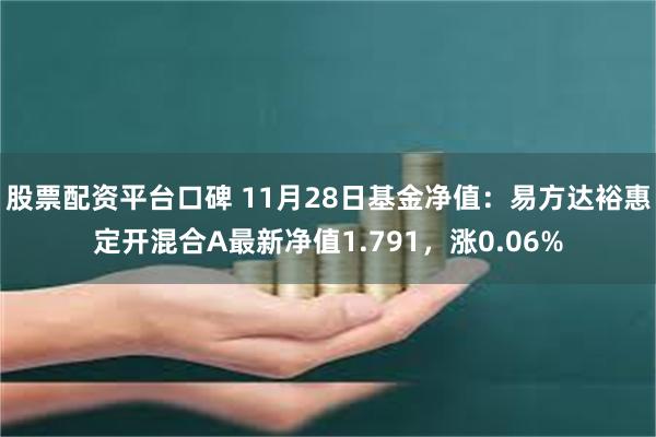 股票配资平台口碑 11月28日基金净值：易方达裕惠定开混合A最新净值1.791，涨0.06%