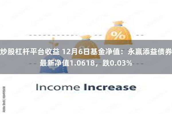 炒股杠杆平台收益 12月6日基金净值：永赢添益债券最新净值1.0618，跌0.03%