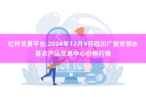 杠杆交易平台 2024年12月9日四川广安市邻水县农产品交易中心价格行情