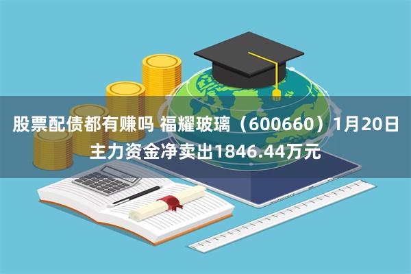 股票配债都有赚吗 福耀玻璃（600660）1月20日主力资金净卖出1846.44万元