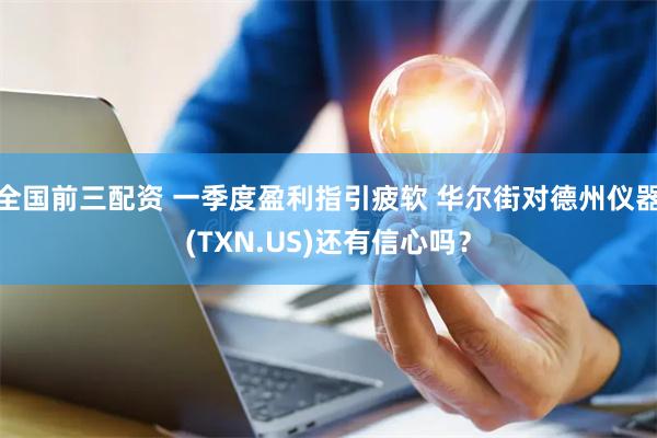 全国前三配资 一季度盈利指引疲软 华尔街对德州仪器(TXN.US)还有信心吗？