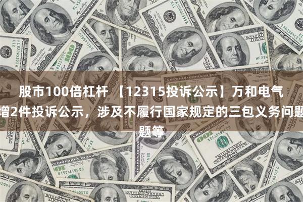 股市100倍杠杆 【12315投诉公示】万和电气新增2件投诉公示，涉及不履行国家规定的三包义务问题等