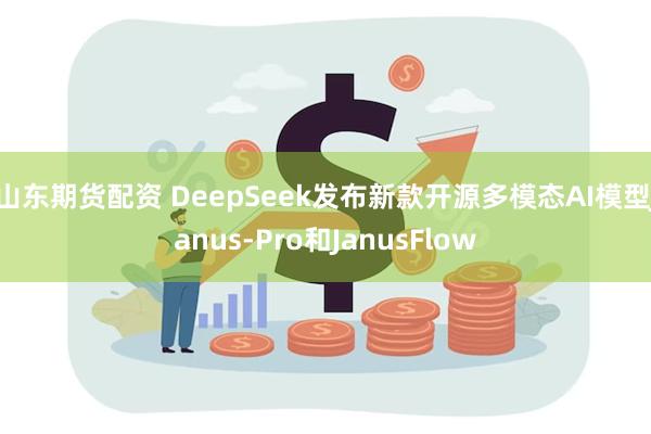 山东期货配资 DeepSeek发布新款开源多模态AI模型Janus-Pro和JanusFlow