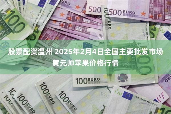 股票配资温州 2025年2月4日全国主要批发市场黄元帅苹果价格行情