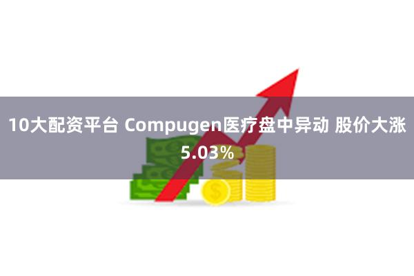 10大配资平台 Compugen医疗盘中异动 股价大涨5.03%