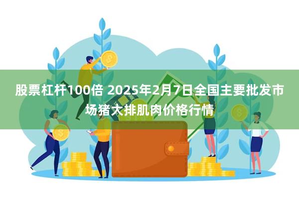 股票杠杆100倍 2025年2月7日全国主要批发市场猪大排肌肉价格行情