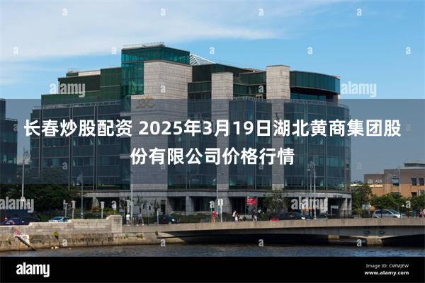 长春炒股配资 2025年3月19日湖北黄商集团股份有限公司价格行情